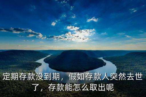 定期存款沒到期，假如存款人突然去世了，存款能怎么取出呢