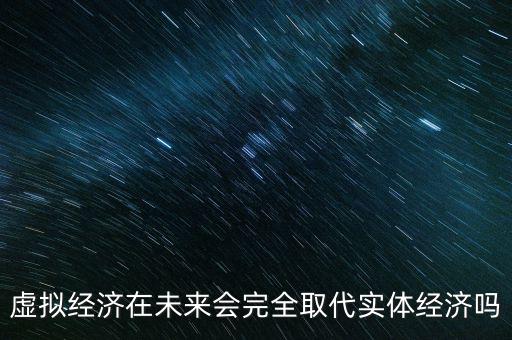 虛擬經(jīng)濟(jì)在未來會完全取代實體經(jīng)濟(jì)嗎