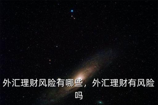 外匯理財(cái)風(fēng)險(xiǎn)有哪些，外匯理財(cái)有風(fēng)險(xiǎn)嗎