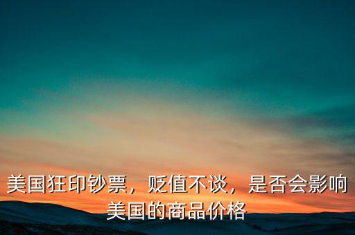 美國狂印鈔票，貶值不談，是否會(huì)影響美國的商品價(jià)格