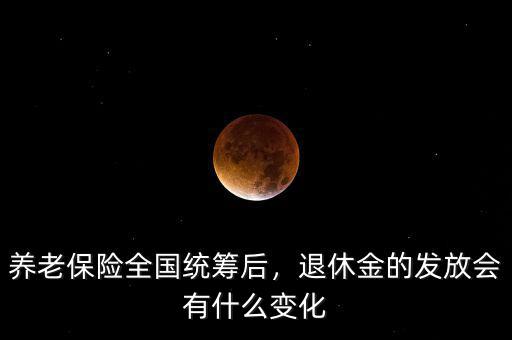 養(yǎng)老保險(xiǎn)全國(guó)統(tǒng)籌后，退休金的發(fā)放會(huì)有什么變化