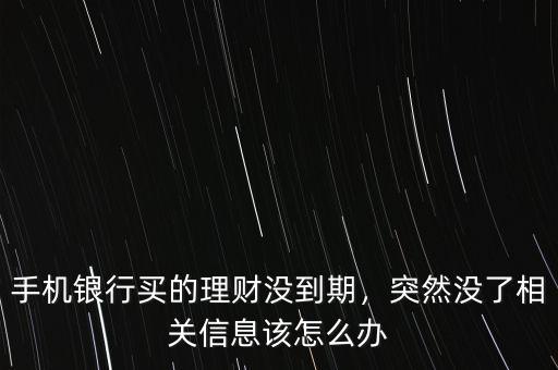 手機(jī)銀行買的理財沒到期，突然沒了相關(guān)信息該怎么辦