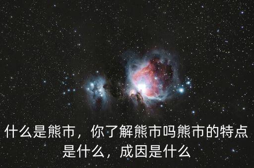 什么是熊市，你了解熊市嗎熊市的特點(diǎn)是什么，成因是什么