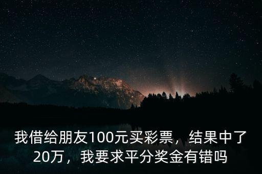 我借給朋友100元買彩票，結果中了20萬，我要求平分獎金有錯嗎