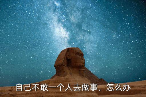 自己不敢一個人去做事，怎么辦