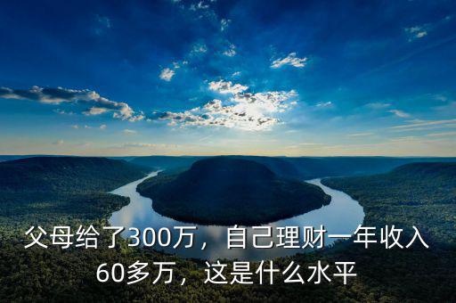 父母給了300萬，自己理財(cái)一年收入60多萬，這是什么水平