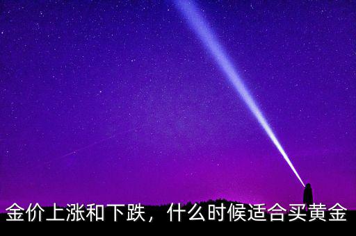 金價(jià)上漲和下跌，什么時(shí)候適合買黃金