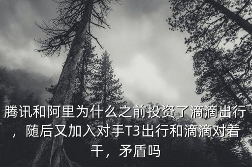 騰訊和阿里為什么之前投資了滴滴出行，隨后又加入對手T3出行和滴滴對著干，矛盾嗎