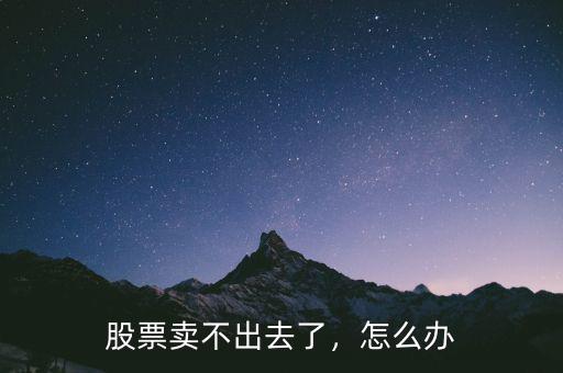 股票賣(mài)不出去了，怎么辦