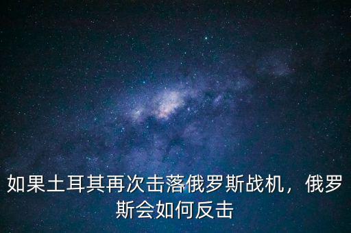 如果土耳其再次擊落俄羅斯戰(zhàn)機(jī)，俄羅斯會(huì)如何反擊