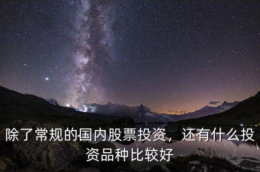 除了常規(guī)的國內(nèi)股票投資，還有什么投資品種比較好