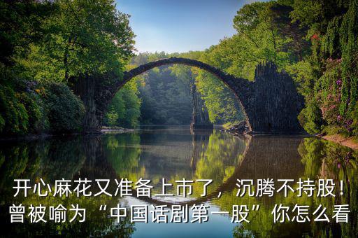 開心麻花又準(zhǔn)備上市了，沉騰不持股！曾被喻為“中國(guó)話劇第一股”你怎么看