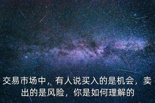 交易市場中，有人說買入的是機(jī)會，賣出的是風(fēng)險，你是如何理解的