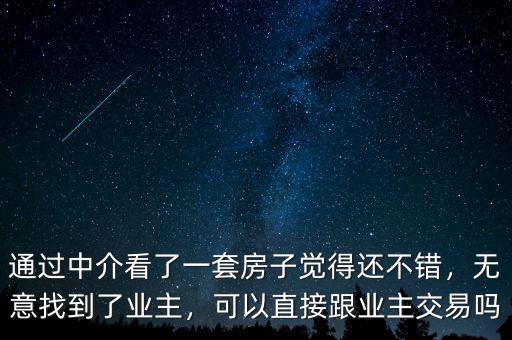 通過中介看了一套房子覺得還不錯，無意找到了業(yè)主，可以直接跟業(yè)主交易嗎