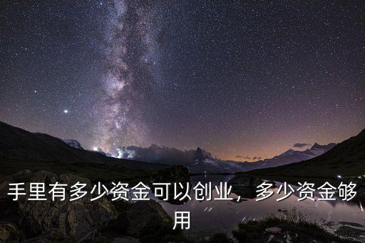 手里有多少資金可以創(chuàng)業(yè)，多少資金夠用