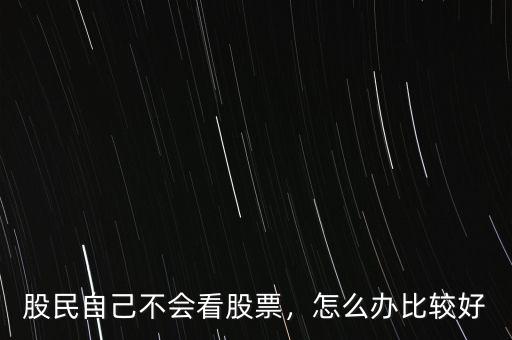 股民自己不會看股票，怎么辦比較好