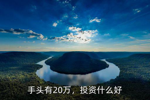 手頭有20萬，投資什么好