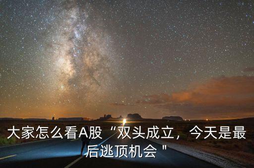 大家怎么看A股“雙頭成立，今天是最后逃頂機會＂