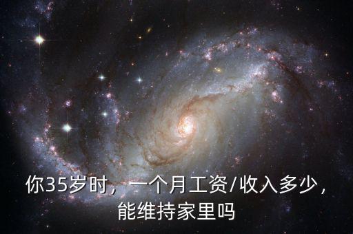 你35歲時(shí)，一個(gè)月工資/收入多少，能維持家里嗎