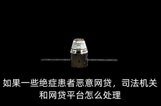 如果一些絕癥患者惡意網(wǎng)貸，司法機(jī)關(guān)和網(wǎng)貸平臺怎么處理
