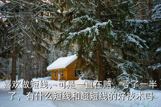 喜歡做短線，可是一直在賠，虧了一半了，有什么短線和超短線的好技術(shù)嗎