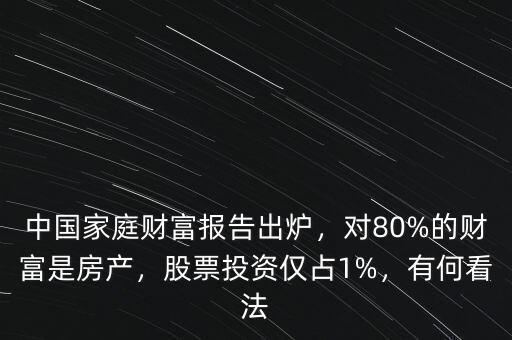 中國家庭財(cái)富報(bào)告出爐，對(duì)80%的財(cái)富是房產(chǎn)，股票投資僅占1%，有何看法
