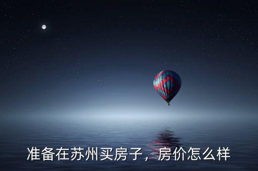 準(zhǔn)備在蘇州買房子，房價怎么樣