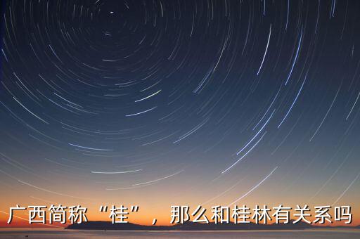 廣西簡(jiǎn)稱“桂”，那么和桂林有關(guān)系嗎