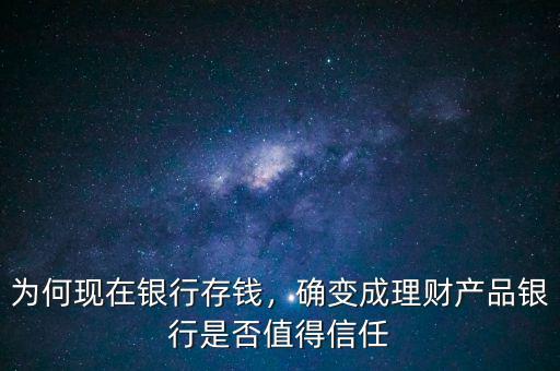 為何現(xiàn)在銀行存錢，確變成理財產品銀行是否值得信任