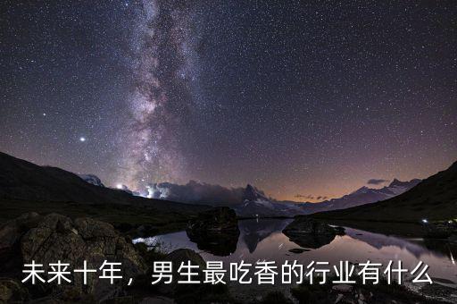 未來十年，男生最吃香的行業(yè)有什么