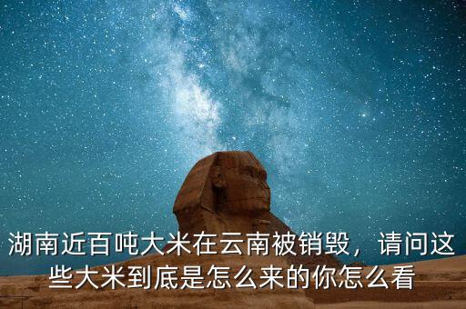 湖南近百?lài)嵈竺自谠颇媳讳N(xiāo)毀，請(qǐng)問(wèn)這些大米到底是怎么來(lái)的你怎么看