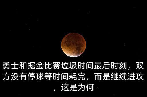 勇士和掘金比賽垃圾時(shí)間最后時(shí)刻，雙方?jīng)]有停球等時(shí)間耗完，而是繼續(xù)進(jìn)攻，這是為何