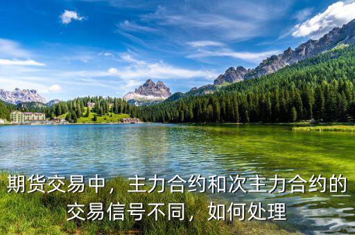 期貨交易中，主力合約和次主力合約的交易信號不同，如何處理
