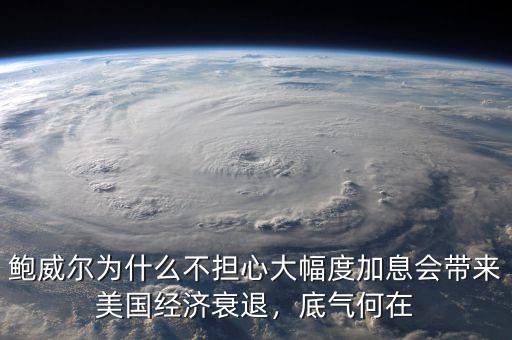 鮑威爾為什么不擔(dān)心大幅度加息會帶來美國經(jīng)濟(jì)衰退，底氣何在
