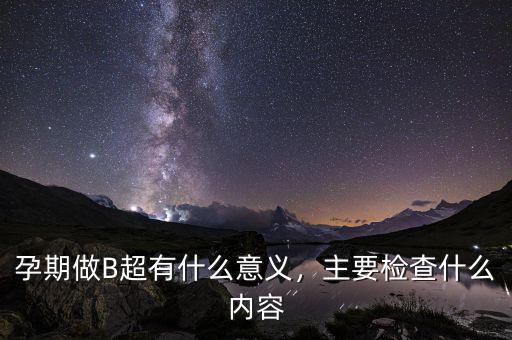 孕期做B超有什么意義，主要檢查什么內(nèi)容