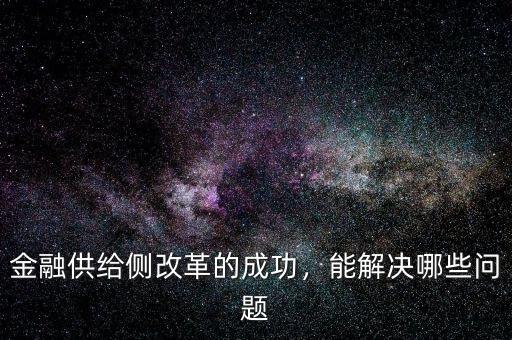 金融供給側(cè)改革的成功，能解決哪些問題