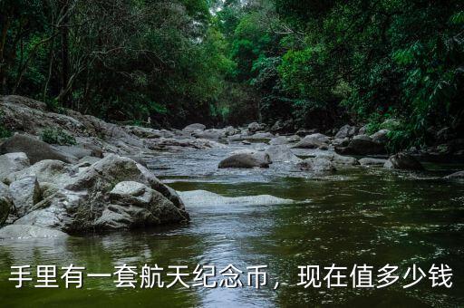 手里有一套航天紀念幣，現(xiàn)在值多少錢