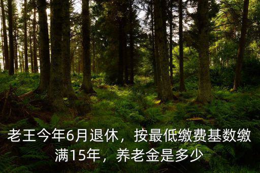 老王今年6月退休，按最低繳費(fèi)基數(shù)繳滿15年，養(yǎng)老金是多少