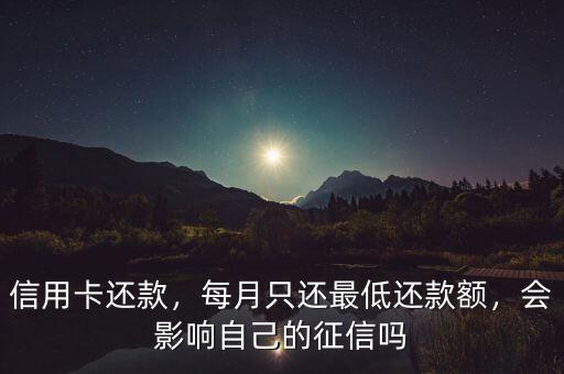 信用卡還款，每月只還最低還款額，會影響自己的征信嗎