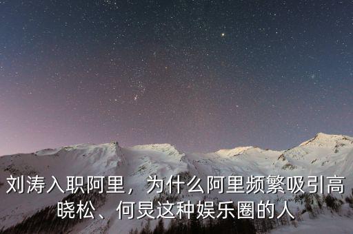 劉濤入職阿里，為什么阿里頻繁吸引高曉松、何炅這種娛樂圈的人