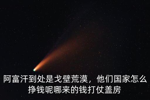 阿富汗到處是戈壁荒漠，他們國(guó)家怎么掙錢呢哪來(lái)的錢打仗蓋房