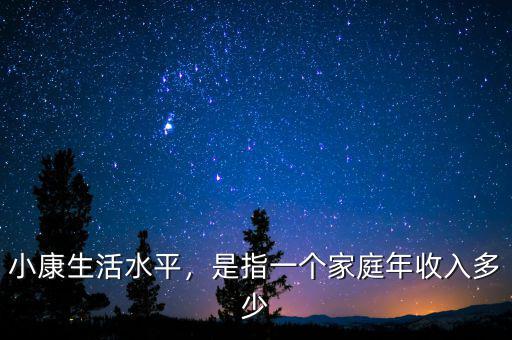 小康生活水平，是指一個(gè)家庭年收入多少