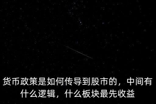 貨幣政策是如何傳導到股市的，中間有什么邏輯，什么板塊最先收益
