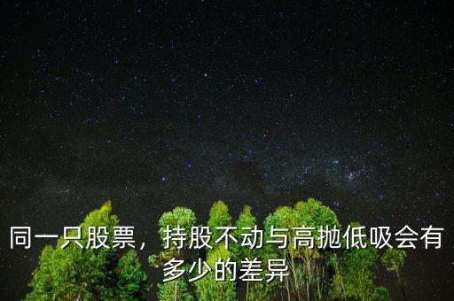 同一只股票，持股不動(dòng)與高拋低吸會(huì)有多少的差異