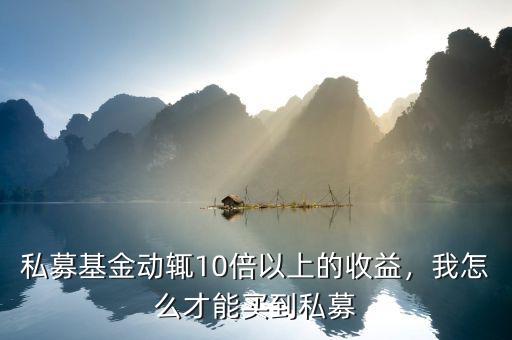 私募基金動輒10倍以上的收益，我怎么才能買到私募