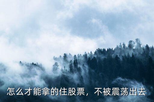 怎么才能拿的住股票，不被震蕩出去