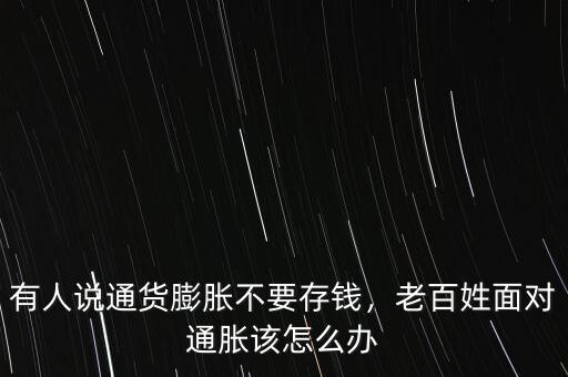 有人說通貨膨脹不要存錢，老百姓面對(duì)通脹該怎么辦