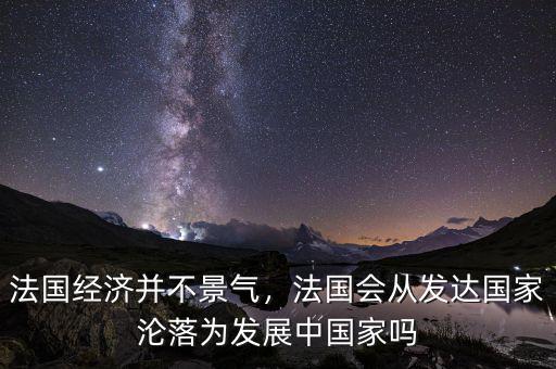 法國經(jīng)濟(jì)并不景氣，法國會從發(fā)達(dá)國家淪落為發(fā)展中國家嗎