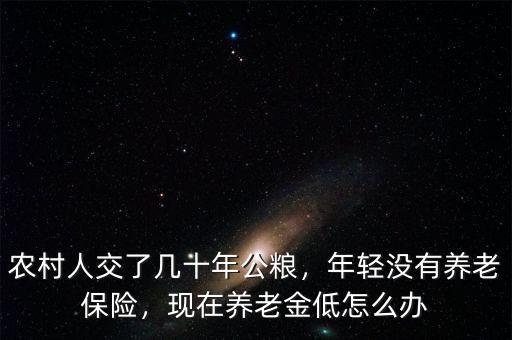 農(nóng)村人交了幾十年公糧，年輕沒有養(yǎng)老保險，現(xiàn)在養(yǎng)老金低怎么辦