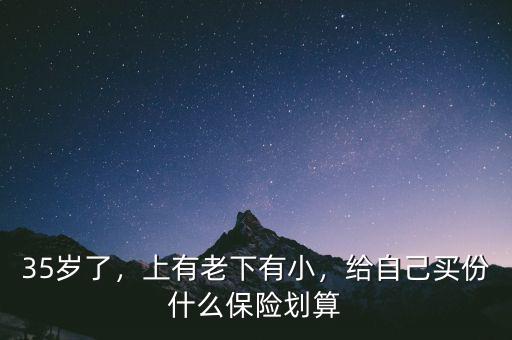 35歲了，上有老下有小，給自己買份什么保險劃算